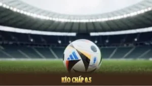 Phân Tích Kèo Chấp 0.5 Kèo Chấp Hòa Đầy Kịch Tính