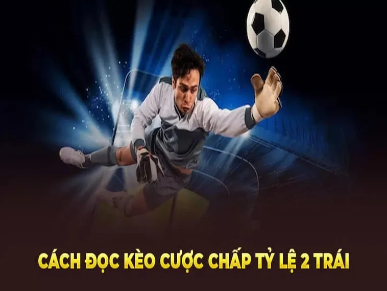 Giải Mã Kèo Chấp 2 Trái Trong Bóng Đá Và Kinh Nghiệm Đặt Cược