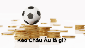 Hướng Dẫn Cách Chơi Kèo Châu Âu Hiệu Quả Nhất Cho Người Mới Bắt Đầu